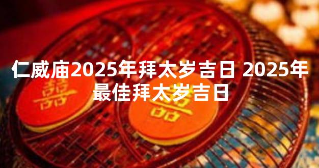 仁威庙2025年拜太岁吉日 2025年最佳拜太岁吉日